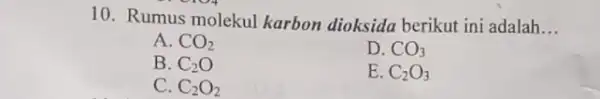 10. Rumus molekul karbon dioksida berikut ini adalah __ A. CO_(2) D. CO_(3) B. C_(2)O C. C_(2)O_(2) E. C_(2)O_(3)