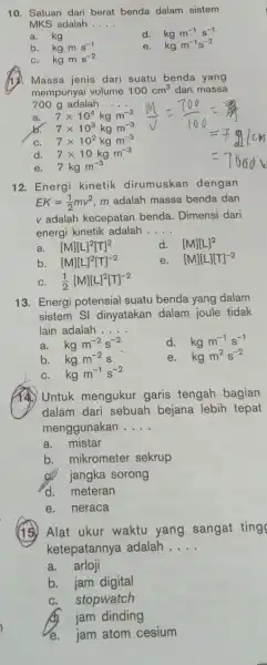 10. Satuan dari berat benda dalam sistem MKS adalah __ a. kg d. kgm^-1s^-1 b. kgms^-1 e. kgm^-1s^-2 C. kgms^-2 1). Massa jenis dari