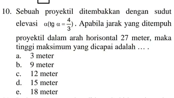 10. Sebuah proyektil ditembak an dengan sudut elevasi alpha (tgalpha =(4)/(3)) . Apabila jarak yang ditempuh proyektil dalam arah horisontal .27 meter , maka