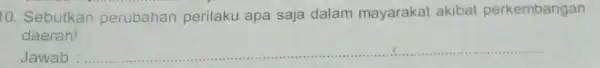 10. Sebutkan perubahan perilaku apa saja dalam mayarakat akibat perkembangan daerah! Jawab __