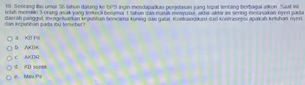 10. Seorang ibu umur 36 tahun datang ke BPS ingin mendapatkan penjelasan yang tepat tentang berbagai alkon. Saat ini telah memiliki 3 orang anak