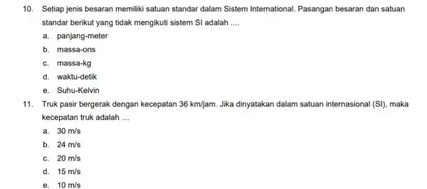 10. Setiap jenis besaran memiliki satuan standar dalam Sistem International. Pasangan besaran dan satuan standar berikut yang tidak mengikuti sistem SI adalah __ a.