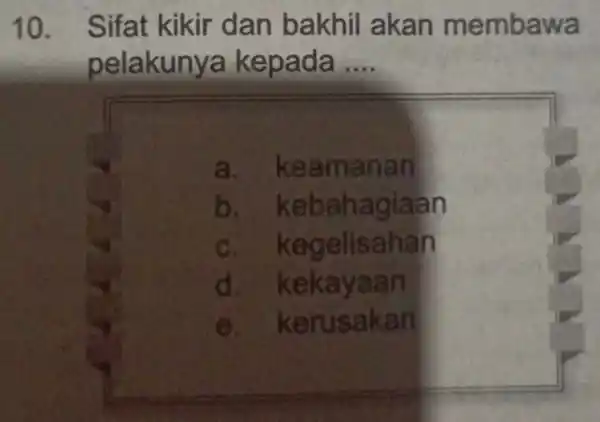 10. Sifat kikir dan bakhil akan membawa pe ada __ a. kea manan b n c n d. k ekayaan e. keru sakan