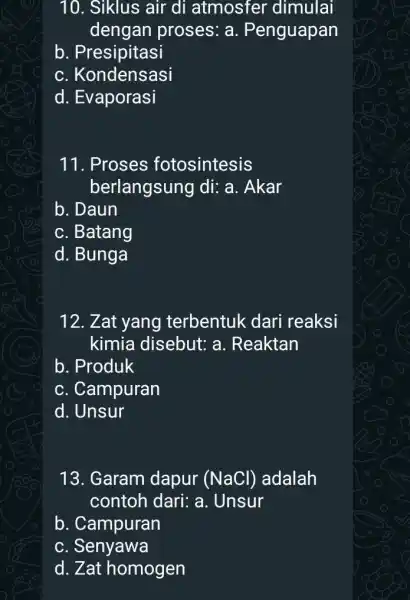 10. Siklus air di atmosfer dimulai dengan proses : a. Penguapan b. Presipitasi c. Kondensasi d. Evaporasi 11. Proses fotosintesis berlangsung di:a. Akar b.