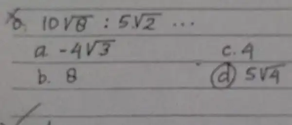 10 sqrt(8): 5 sqrt(2) ldots a. -4 sqrt(3) c. 4 b. 8 (d) 5 sqrt(4)