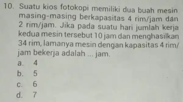 10. Suatu kios fotokopi memiliki dua buah mesin masing-masing berkapasitas 4rim/jam dán 2rim/jam Jika pada suatu hari jumlah kerja kedua mesin tersebut 70 jam