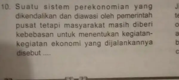 10. Suatu sistem perekonomian yang dikendalikan dan diawasi oleh pemerintah pusat tetapi masyarakat masih diberi kebebasan untuk menentukan kegiatan- kegiatan ekonomi yang dijalankannya disebut