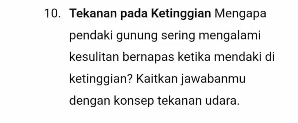 10 . Tekanan pada Ketinggian Mengapa pendaki gunung sering mengalami kesulitan bernapas ketika mendaki di ketinggian ? Kaitkan jawabanmu dengan konsep tekanan udara.