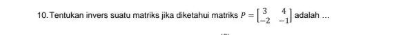 10. Tentukan invers suatu matriks jika diketahui matriks P=[} 3&4 -2&-1 ] adalah __