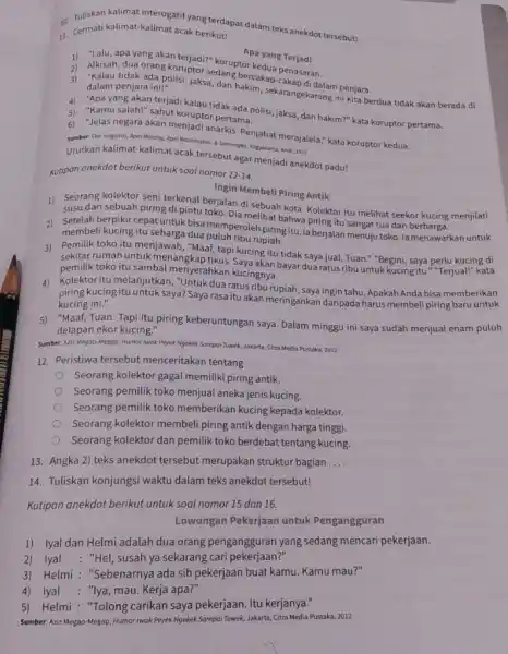 10. Tuliskan kalimat interogatifyang terdapat dalam teks anekdot tersebut! 11. Cermati kalimat-kalimat acak berikut! Apa yang Terjadi 1) "Lalu, apa yang akan terjadi?" koruptor