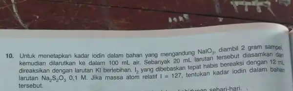 10. Untuk menetapkan kadar iodin dalam bahan yang mengandung NalO_(3) diambil 2 gram sampel, kemudian dilarutkan ke dalam 100 mL air. Sebanyak an mu