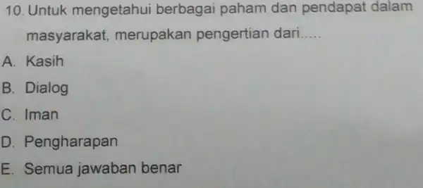 10. Untuk mengetahui berbagai paham dan pendapat dalam masyarakat merupakan pengertian dari __ A. Kasih B. Dialog C. Iman D. Pengharapan E. Semua jawaban