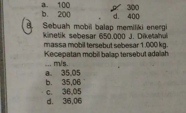 a. 100 d. 300 b. 200 d. 400 8 Sebuah mobil balap memiliki energi kinetik sebesar 650.000 J . Diketahui massa mobil tersebut sebesar