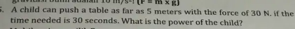 10m/s^2!(F=mtimes g) A child can push a table as far as 5 meters with the force of 30 N. if the time needed is