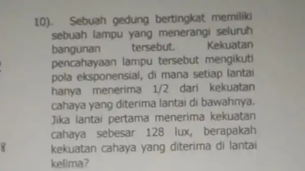 10).Sebuah gedung bertingkat memiliki sebuah lampu yang menerangi seluruh bangunan tersebut. Kekuatan pencahayaan lampu tersebut mengikuti pola eksponensial, di mana setiap lantai hanya menerima