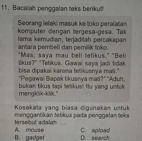 11. Bacalah penggalan teks berikut! Seorang lelaki masuk ke toko peralatan komputer dengan tergesa-gesa. Tak lama kemudian , terjadilah percakapan antara pembeli dan pemilik