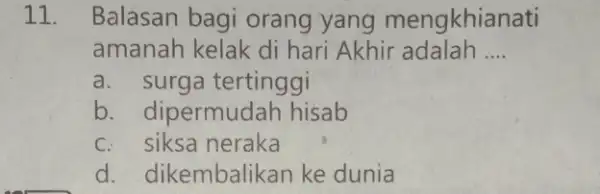 11. Balasan bagi orang yang mengkhianati amanah kelak di hari Akhir adalah __ a. surga tertinggi b. dipermudah hisab c. siksa neraka d. dikembalik