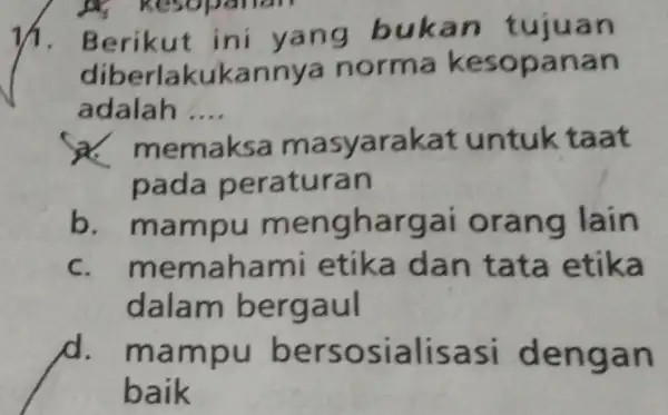 11. Berikut ini yang b ukan tujuan dibe rlakukan nya norma kes opanan adalah .... __ a. me emaksa ksa mas)arakat untuk taat pada