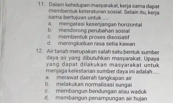 11. Dalam kehidupan masyarakat, kerja sama dapat membentuk keteraturan sosial . Selain itu, kerja sama bertujuan untuk __ a. mengatasi kesenjanga n horizontal b.