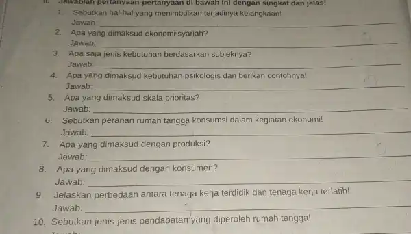 11. Jawablah pertanyaan -pertanyaan di bawah ini dengan singkat dan jelas! 1. Sebutkan hal-hal yang menimbulkan terjadinya kelangkaan! Jawab: __ 2. Apa yang dimaksud