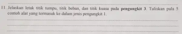 11. Jelaskan letak titik tumpu, titik beban, dan titik kuasa pada pengungkit 3. Tuliskan pula 5 contoh alat yang termasuk ke dalam jenis pengungkit