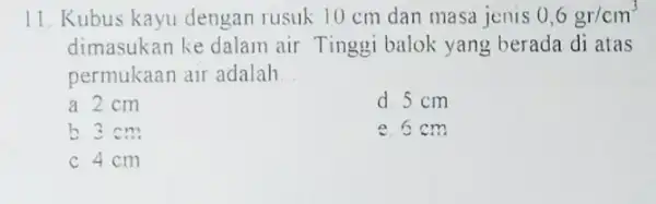 11. Kubus kayu dengan rusuk 10 cm dan masa jenis 0,6gr/cm^3 dimasukan ke dalam air Tinggi balok yang berada di atas permukaan air adalah