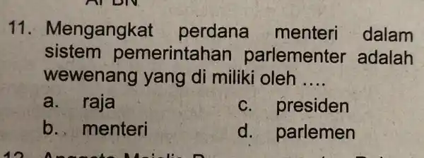 11 . Mengangkat perdana menteri dalam sistem pemerintahan parlemel ter adalah wewenang yang di miliki oleh __ a. raja C presiden b ., menteri