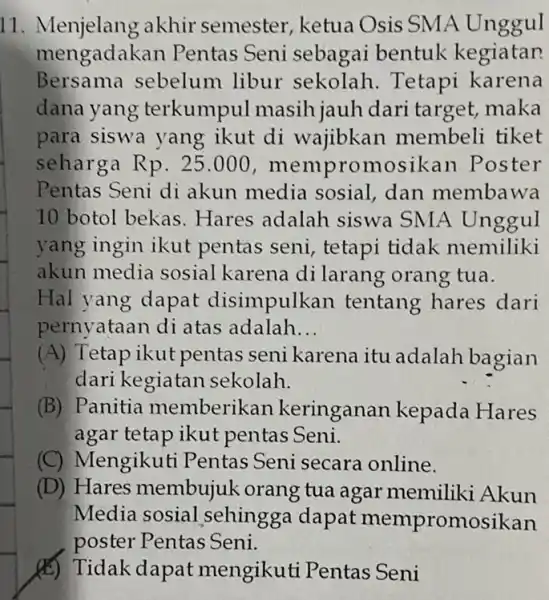 11. Menjelang akhir semester, ketua Osis SMA Unggul mengadakan Pentas Seni sebagai bentuk kegiatan Bersama sebelum libur sekolah. Tetapi karena dana yang terkumpul dari