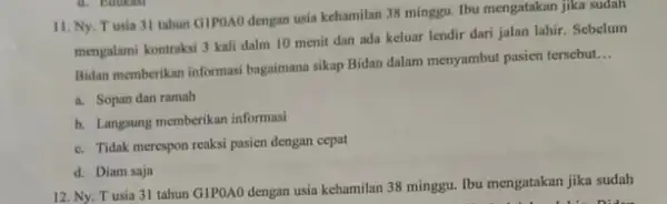 11. Ny. Tusia 31 tahun GIPOAO dengan usia kehamilan 38 minggu Ibu mengatakan jika sudah mengalami kontraksi 3 kali dalm 10 menit dan ada