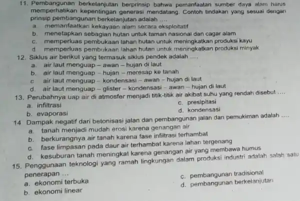 11. Pembangunan berkelanjutan berprinsip bahwa pemanfaatan sumber daya alam harus memperhatikan kepentingan generasi mendatang. Contoh tindakan yang sesuai dengan prinsip pembangunar berkelanjutan adalah __