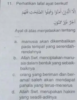 11. Perhatikan lafal ayat berikut! give me Ayat di atas menjelaskan tentang __ a. manusia akan dikembalikan pada tempat yang serendah- rendahnya b. Allah