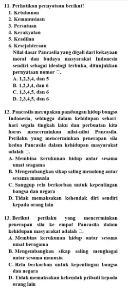 11. Perhatikan pernyataan berikut! 1. Ketuhanan 2. Kemanusiaan 3. Persatuan 4. Kerakyatan 5. Keadilan 6. Kesejahteraan Nilai dasar Pancasila yang digali dari kekayaan moral