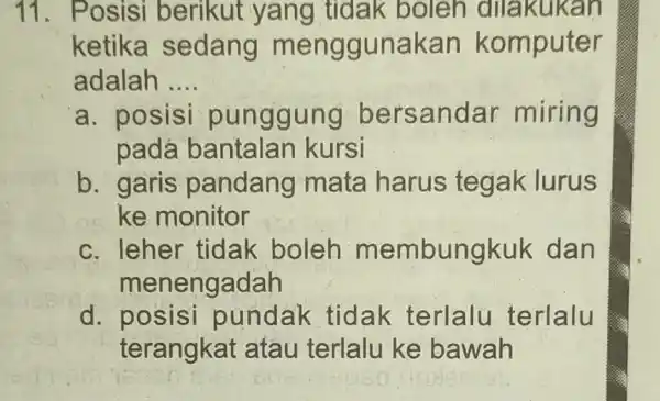 11. Posisi berikut yang tidak boleh dilakukan ketika sedang m enggunakan komputer adalah .... __ adalah punggung bersandar miring padá bantalan kursi b. garis