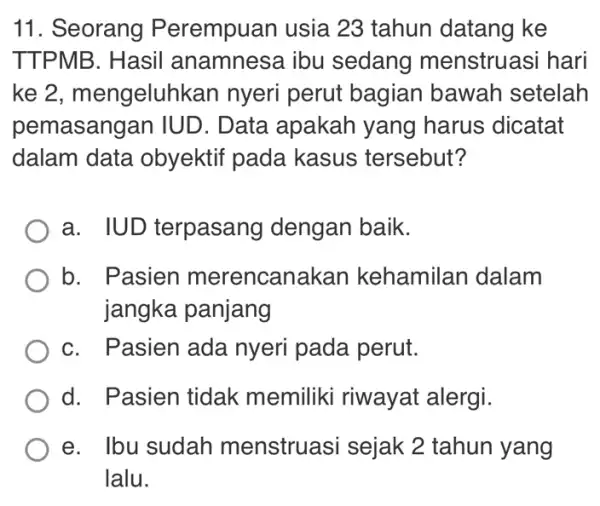 11. Seorang P erempuan usia 23 tahun datang ke TTPMB. Hasil anamnesa ibu sedang menstruasi hari ke 2, mengeluh <an nyeri perut bagian bawah