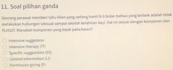 11. Soal pilihan ganda Seorang perawat memberi tahu klien yang sedang hamil 8-9 bulan bahwa yang terbaik adalah tidak melakukan hubungan seksual sampai setelah