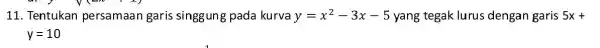 11. Tentukan persamaan garis singgung pada kurva y=x^2-3x-5 yang tegak lurus dengan garis 5x+