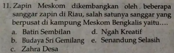 11. Zapin Meskom dikemban ykan oleh. beberapa sanggar zapin di Riau, salah satunya sanggar yang berpusat di kampung Meskom Bengkalis yaitu __ a. Batin