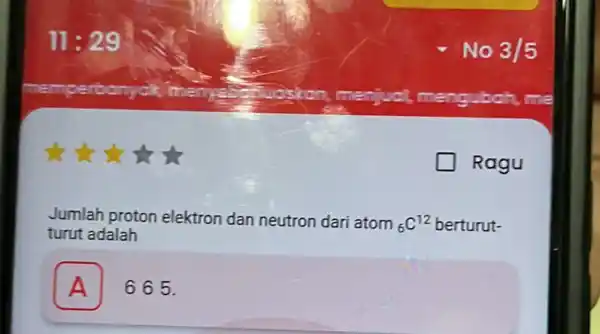 11:29 Jumlah proton elektron dan neutron dari atom (}_{6)C^12 berturut- turut adalah A 665. A No 3/5 Ragu