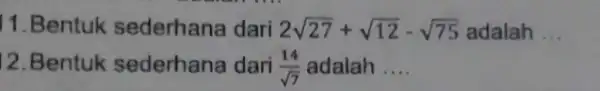 11.Bentuk sederhana dari 2sqrt (27)+sqrt (12)-sqrt (75) adalah __ 12.Bentuk sederhana dari (14)/(sqrt (7)) adalah __