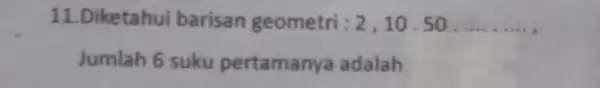 11.Diketahui barisan geometri : 2,10 .50 __ Jumlah 6 suku pertamanya adalah