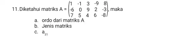 11.Diketahui matriks A = A=(} 1&-1&3&-9&8 -6&0&9&2&-3 7&5&4&6&-8 ) maka a. ordo dari matriks A b. Jenis matriks C. a_(31)