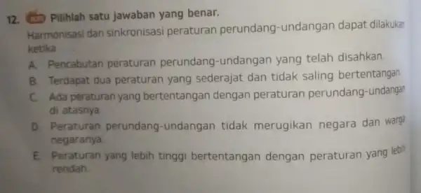 12. (1) Pilihlah satu jawaban yang benar. Harmonisasi dan sinkronisasi peraturan perundang -undangan dapat dilakukan ketika __ A. Pencabutan peraturan perundang -undangan yang telah