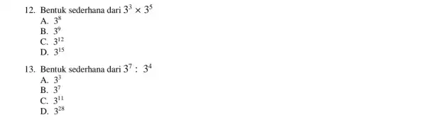 12. Bentuk sederhana dari 3^3times 3^5 A. 3^8 B. 3^9 C. 3^12 D. 3^15 13. Bentuk sederhana dari 3^7:3^4 A. 3^3 B. 3^7 C.