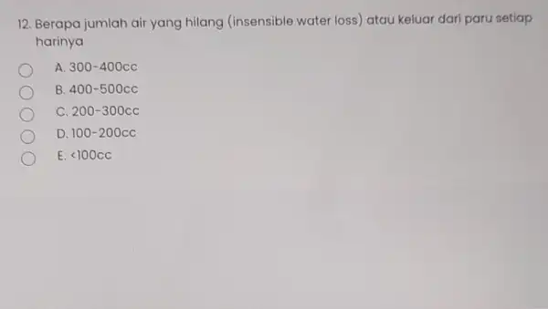 12. Berapa jumlah air yang hilang (insensible water loss) atau keluar dari paru setiap harinya A 300-400cc B 400-500cc c 200-300cc D 100-200cc E.