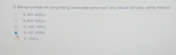 12. Berapa jumlah air yang hilang (insensible water loss)atau keluar dari paru setiap harinya A. 300-400cc B. 400-500cc C. 200-300cc D. 100-200cc E. lt