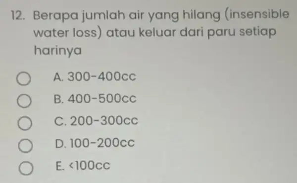 12. Berapa jumlah air yang hilang (insensible water loss) atau keluar dari paru setiap harinya A 300-400cc B 400-500cc C 200-300cc D. 100-200cc E.