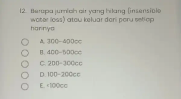 12. Berapa jumlah air yang hilang (insensible water loss)atau keluar dari paru setiap harinya A 300-400cc B 400-500cc c 200-300cc D 100-200cc E. lt