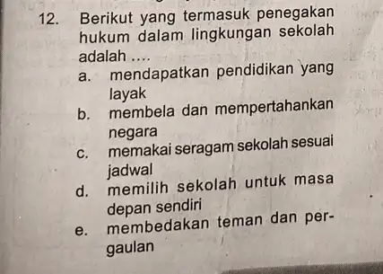 12. Berikut yang penegakan hukum dalam lingkungan sekolah adalah __ a. mendapatkan pendidikan yang layak b. membela dan mempertahankan negara c. memakai seragam sekolah