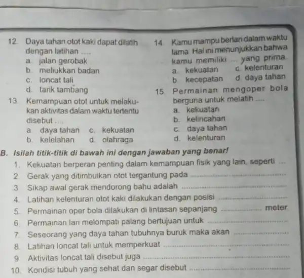 12. Daya tahan otot kaki dapat dilatih dengan latihan ... __ a. jalan gerobak b. meliukkan badan C. Ioncat tali d. tarik tambang 13.