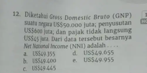 12. Diketahui Gross Domestic Bruto (GNP) suatu negara US 50.000 juta; penyusutan US 600 juta; dan pajak tidak lan gsung US 45 juta. Dari